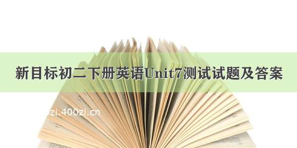 新目标初二下册英语Unit7测试试题及答案