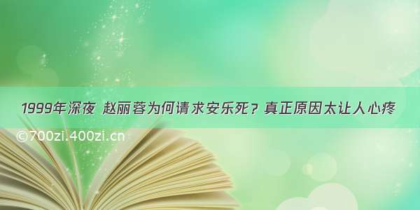 1999年深夜 赵丽蓉为何请求安乐死？真正原因太让人心疼