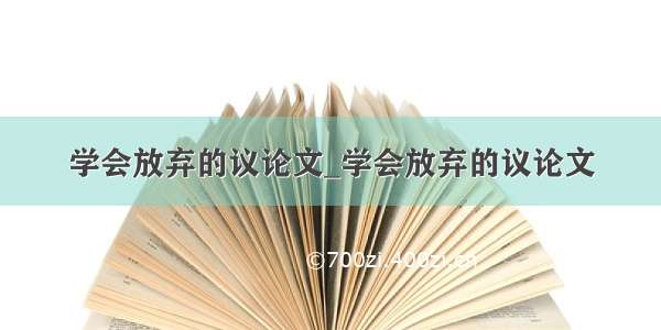 学会放弃的议论文_学会放弃的议论文