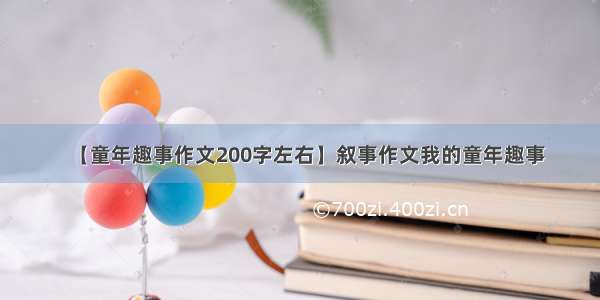 【童年趣事作文200字左右】叙事作文我的童年趣事