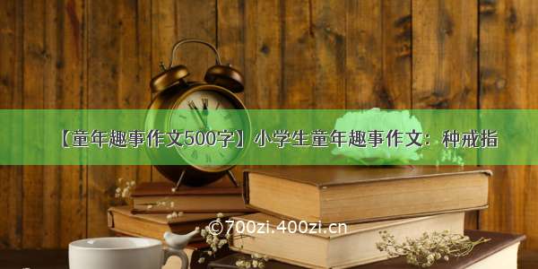 【童年趣事作文500字】小学生童年趣事作文：种戒指