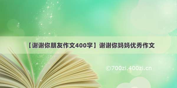 【谢谢你朋友作文400字】谢谢你妈妈优秀作文