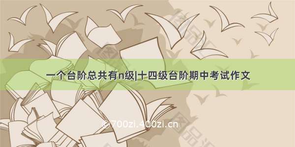 一个台阶总共有n级|十四级台阶期中考试作文