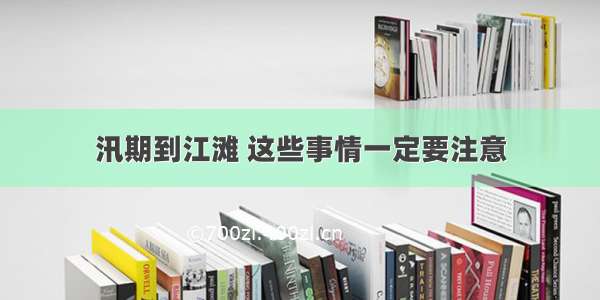 汛期到江滩 这些事情一定要注意