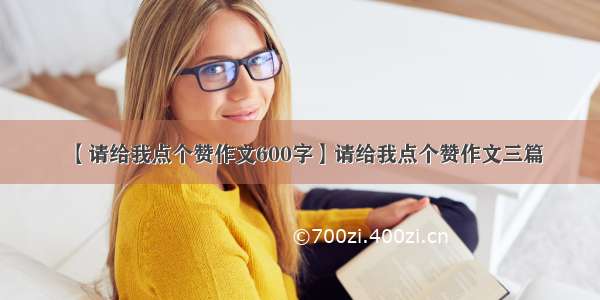 【请给我点个赞作文600字】请给我点个赞作文三篇