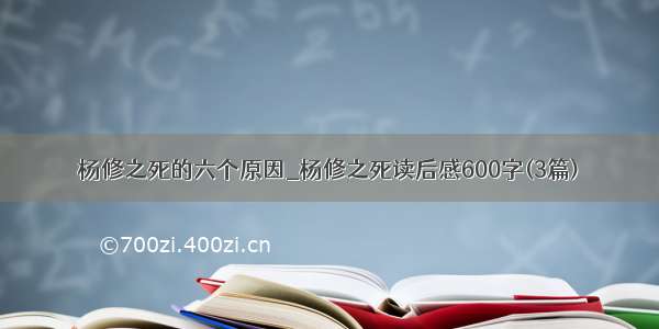 杨修之死的六个原因_杨修之死读后感600字(3篇)