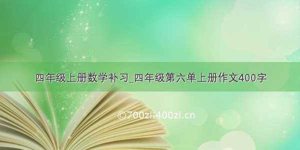 四年级上册数学补习_四年级第六单上册作文400字