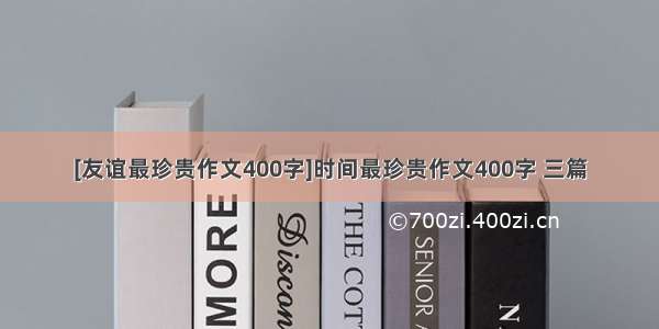 [友谊最珍贵作文400字]时间最珍贵作文400字 三篇