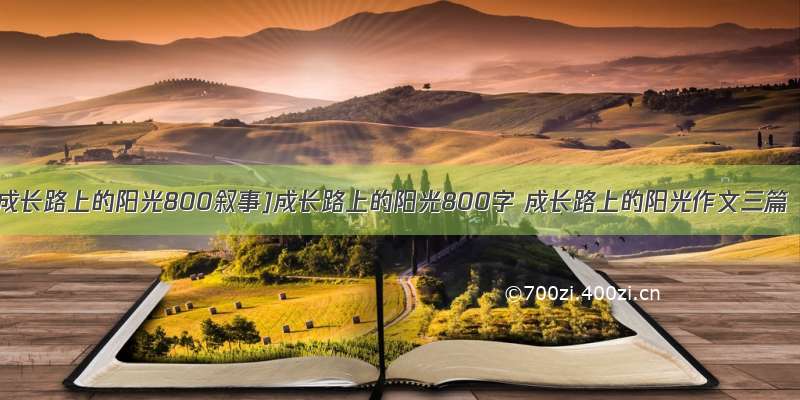 [成长路上的阳光800叙事]成长路上的阳光800字 成长路上的阳光作文三篇