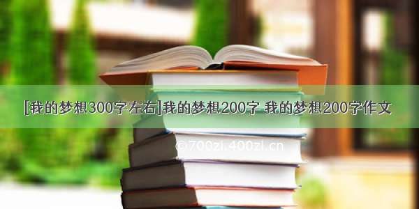 [我的梦想300字左右]我的梦想200字 我的梦想200字作文