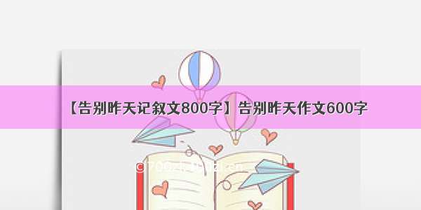 【告别昨天记叙文800字】告别昨天作文600字