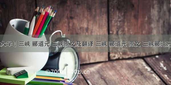 【三峡大学】三峡 郦道元 三峡原文及翻译 三峡 郦道元 原文 三峡郦道元 三峡郦