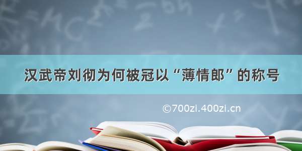 汉武帝刘彻为何被冠以“薄情郎”的称号