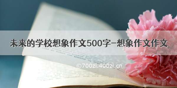 未来的学校想象作文500字-想象作文作文