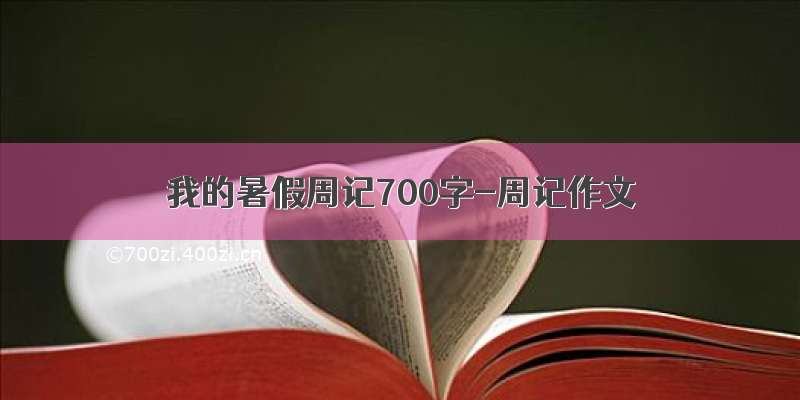 我的暑假周记700字-周记作文