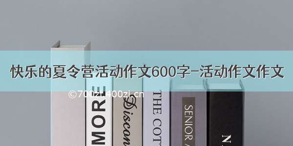 快乐的夏令营活动作文600字-活动作文作文