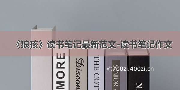 《狼孩》读书笔记最新范文-读书笔记作文