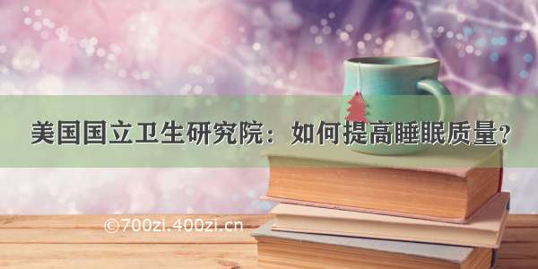 美国国立卫生研究院：如何提高睡眠质量？