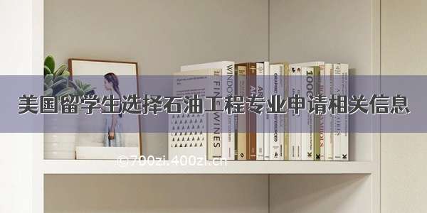 美国留学生选择石油工程专业申请相关信息