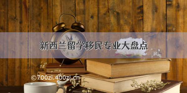 新西兰留学移民专业大盘点