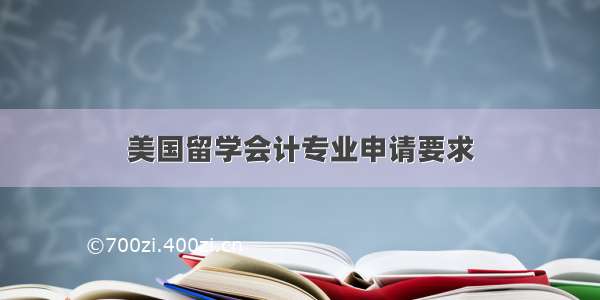 美国留学会计专业申请要求