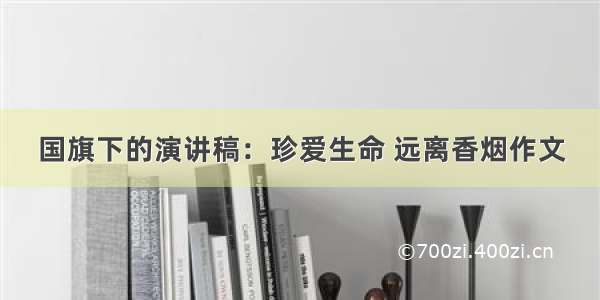 国旗下的演讲稿：珍爱生命 远离香烟作文