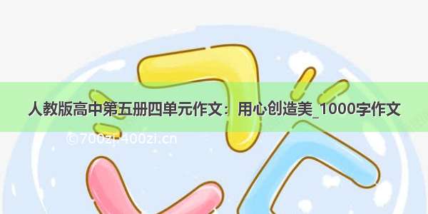 人教版高中第五册四单元作文：用心创造美_1000字作文