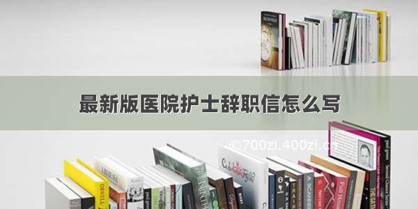 最新版医院护士辞职信怎么写