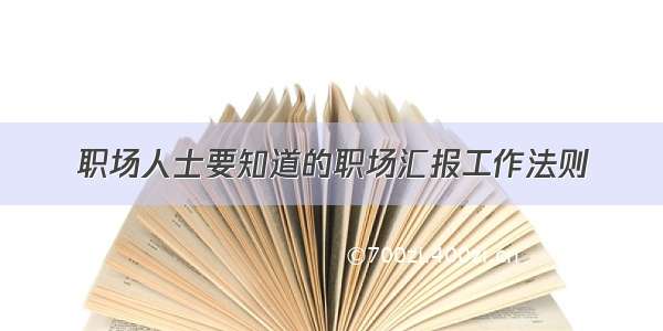 职场人士要知道的职场汇报工作法则