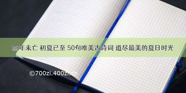 流年未亡 初夏已至 50句唯美古诗词 道尽最美的夏日时光