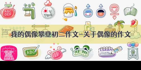 我的偶像攀登初二作文-关于偶像的作文