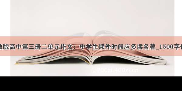 人教版高中第三册二单元作文：中学生课外时间应多读名著_1500字作文