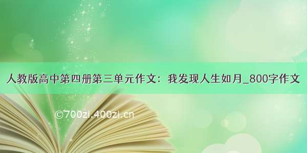 人教版高中第四册第三单元作文：我发现人生如月_800字作文