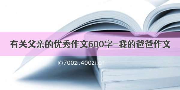 有关父亲的优秀作文600字-我的爸爸作文