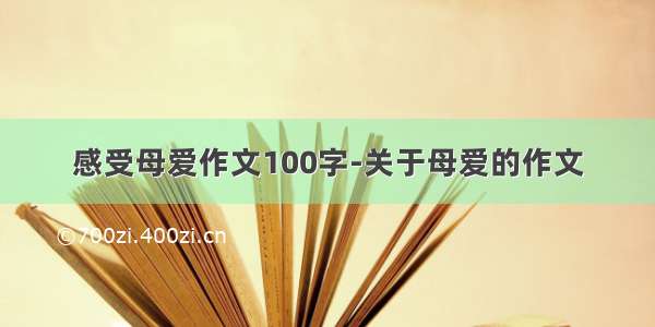 感受母爱作文100字-关于母爱的作文