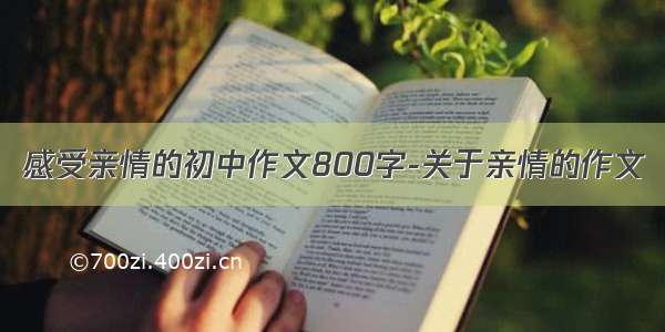 感受亲情的初中作文800字-关于亲情的作文