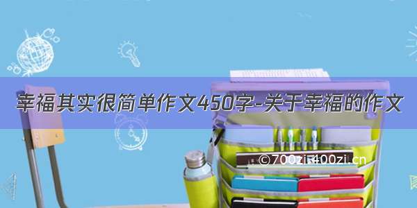 幸福其实很简单作文450字-关于幸福的作文