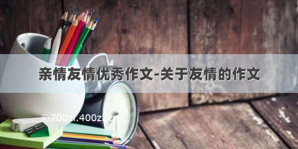 亲情友情优秀作文-关于友情的作文