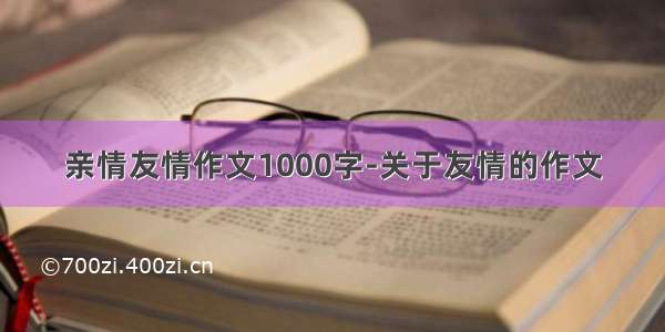 亲情友情作文1000字-关于友情的作文