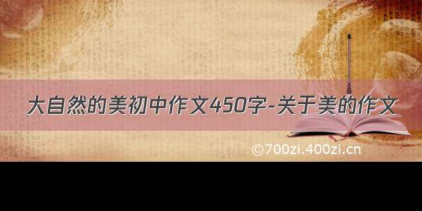 大自然的美初中作文450字-关于美的作文