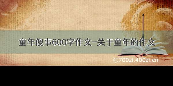 童年傻事600字作文-关于童年的作文