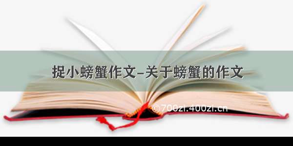 捉小螃蟹作文-关于螃蟹的作文