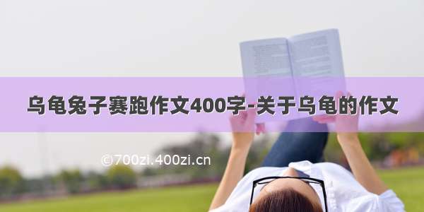 乌龟兔子赛跑作文400字-关于乌龟的作文