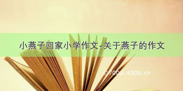 小燕子回家小学作文-关于燕子的作文