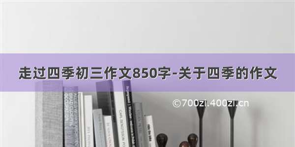 走过四季初三作文850字-关于四季的作文