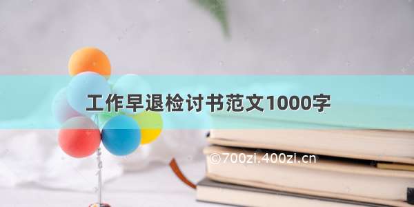 工作早退检讨书范文1000字