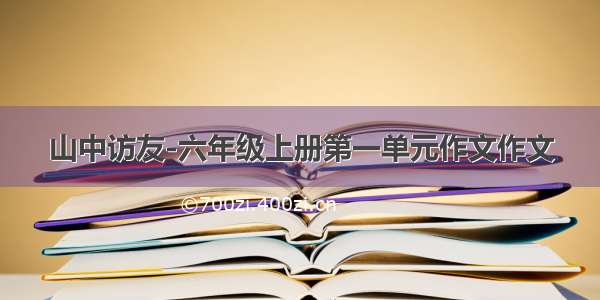 山中访友-六年级上册第一单元作文作文