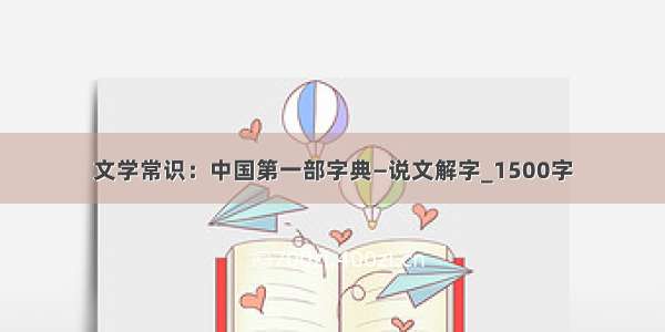 文学常识：中国第一部字典—说文解字_1500字