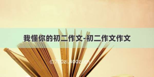 我懂你的初二作文-初二作文作文