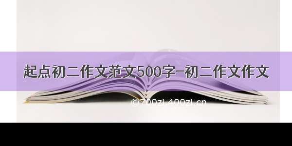 起点初二作文范文500字-初二作文作文